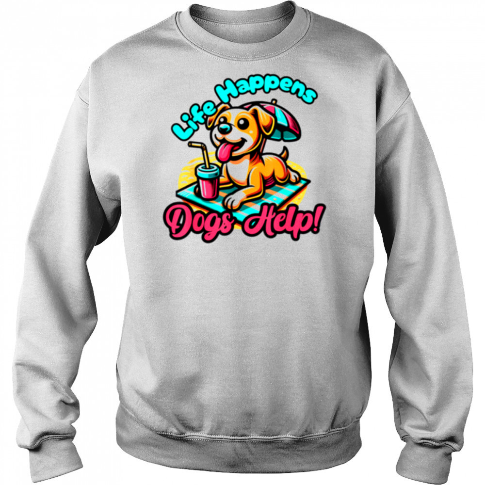 Cute Life Happens Dogs Help! Dog and Puppy Lover T Shirt Sweatshirt