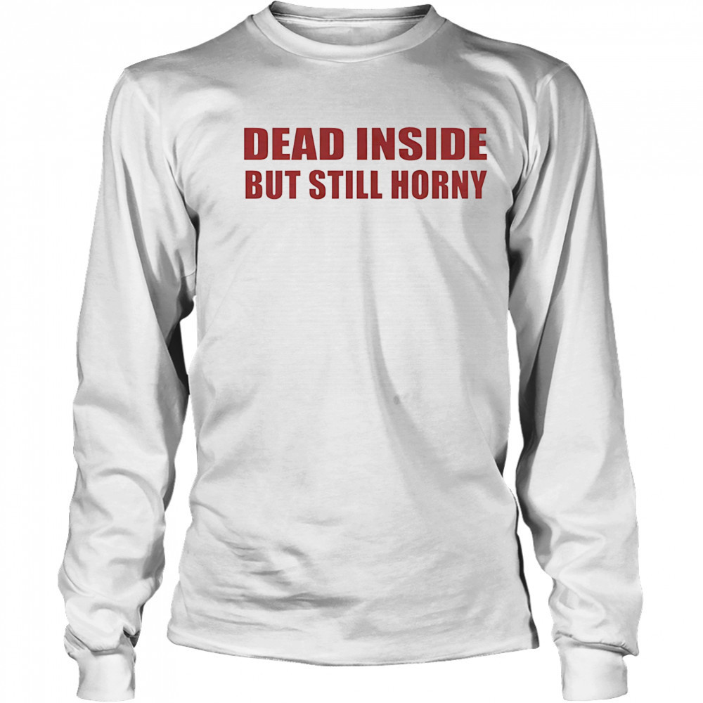 Dead inside but still horny shirt Long Sleeved