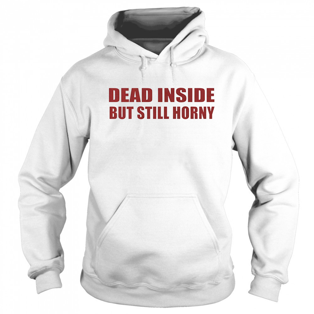 Dead inside but still horny shirt Hoodie