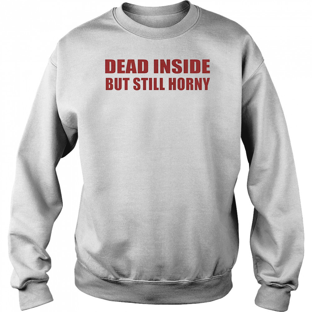 Dead inside but still horny shirt Sweatshirt