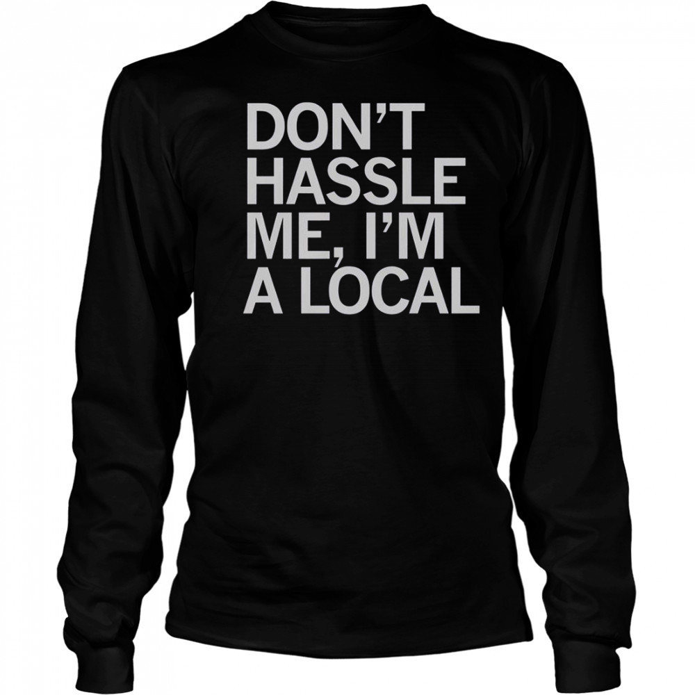 Don’t Hassle Me I’m A Local T-Shirt Long Sleeved