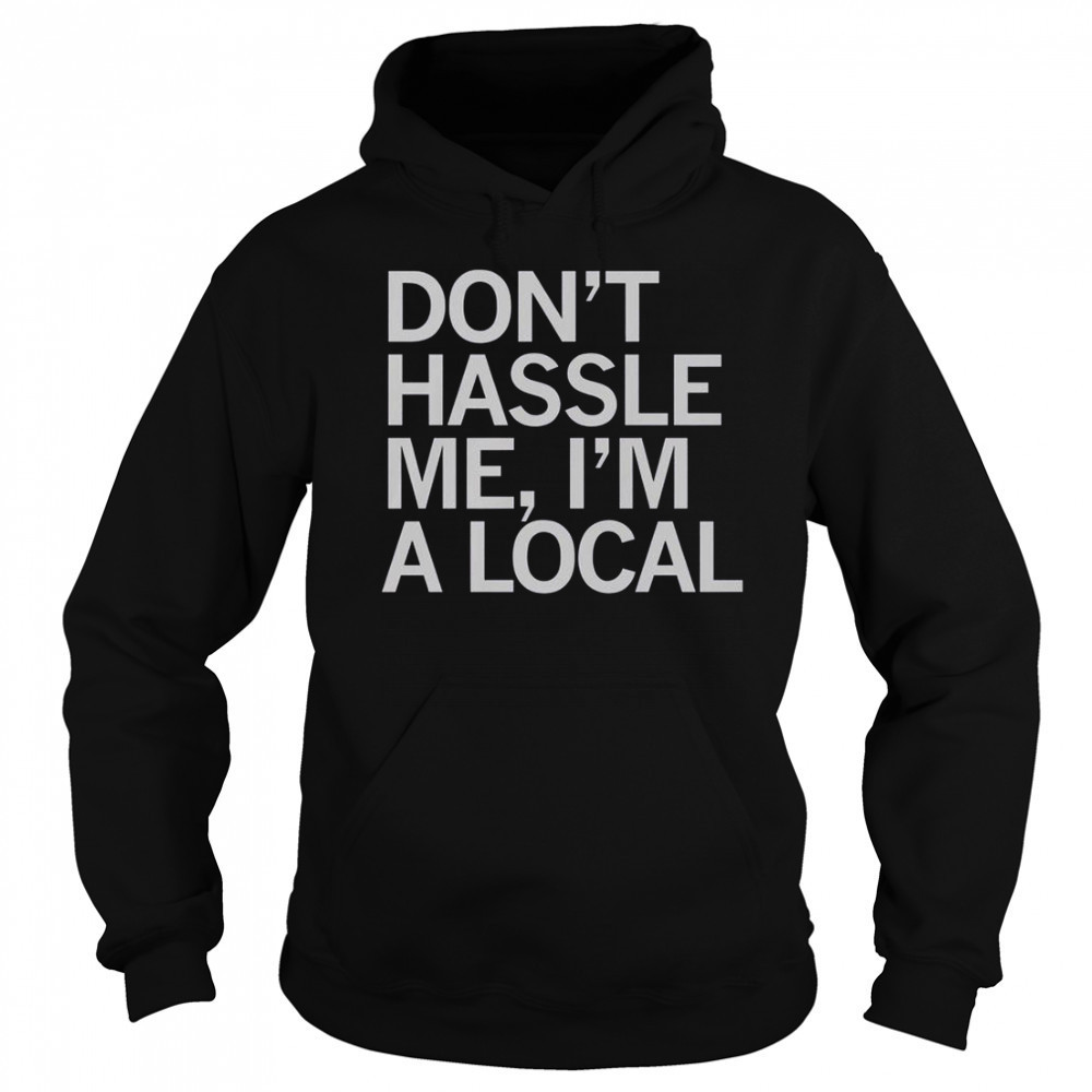 Don’t Hassle Me I’m A Local T-Shirt Hoodie