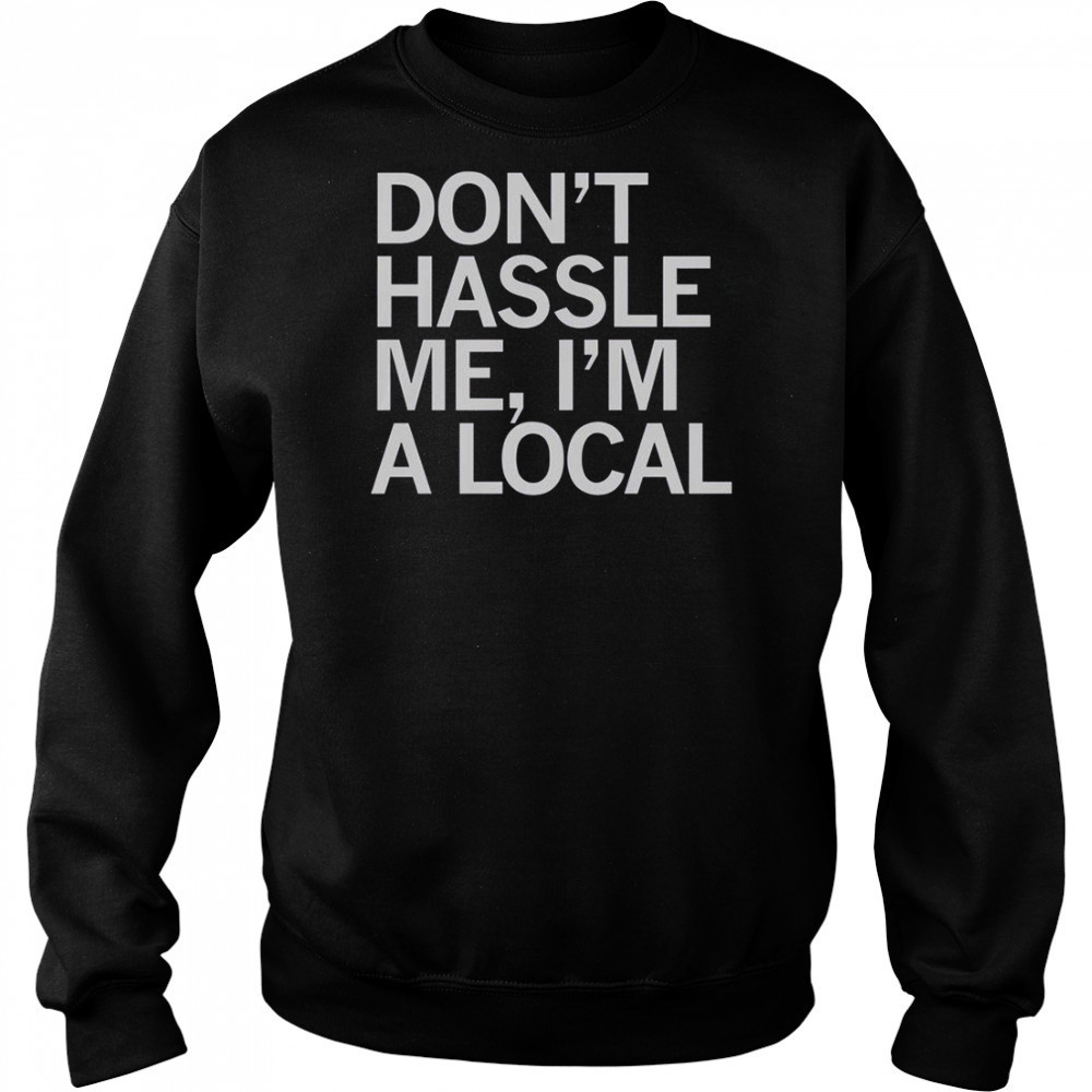 Don’t Hassle Me I’m A Local T-Shirt Sweatshirt