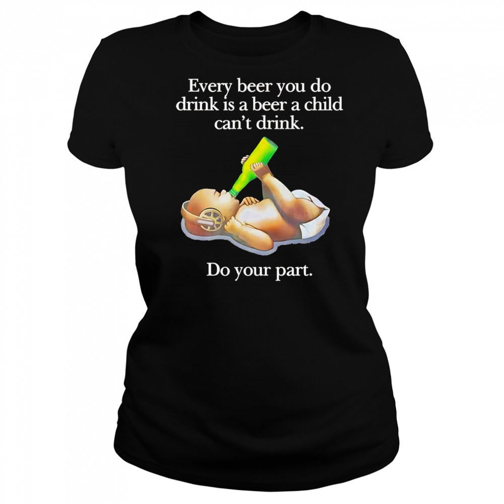 Every beer you do drink is a beer a child can’t drink shirt Women's T-shirt