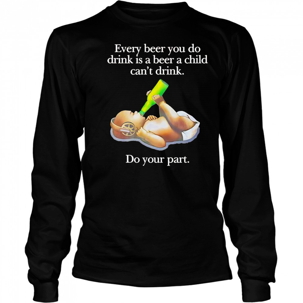 Every beer you do drink is a beer a child can’t drink shirt Long Sleeved