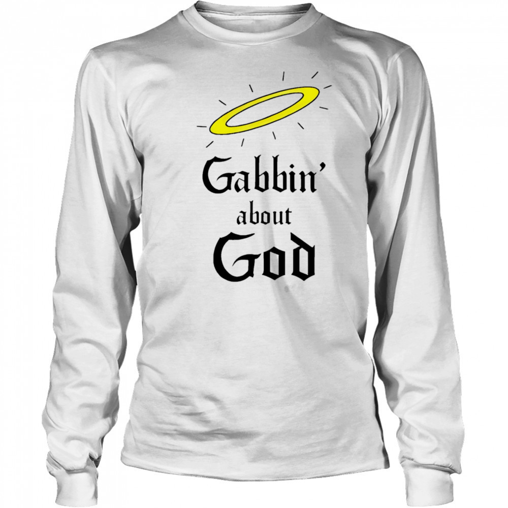 Gabbin’ about God shirt Long Sleeved