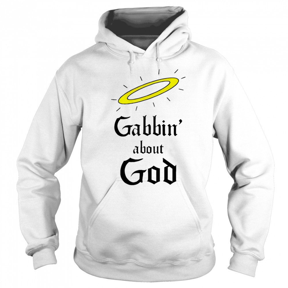 Gabbin’ about God shirt Hoodie