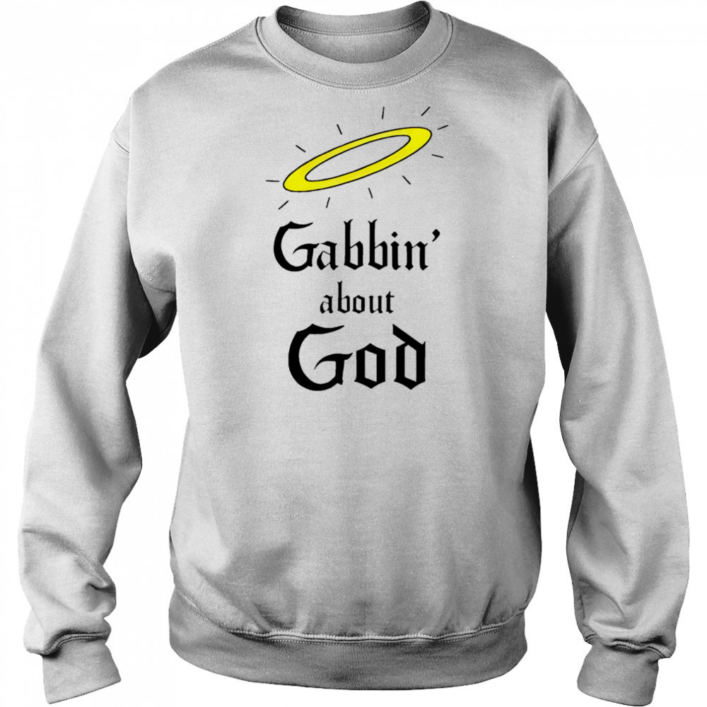 Gabbin’ about God shirt Sweatshirt