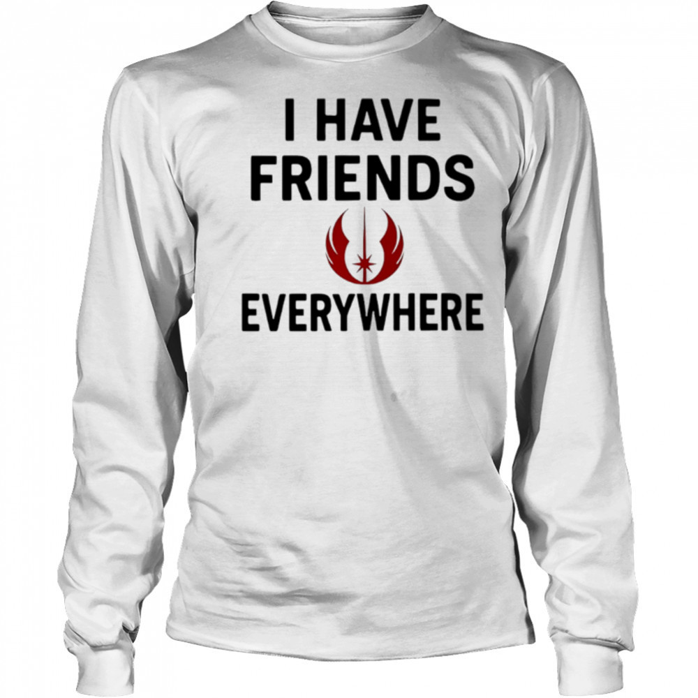 I Have Friends Everywhere Star Wars shirt Long Sleeved