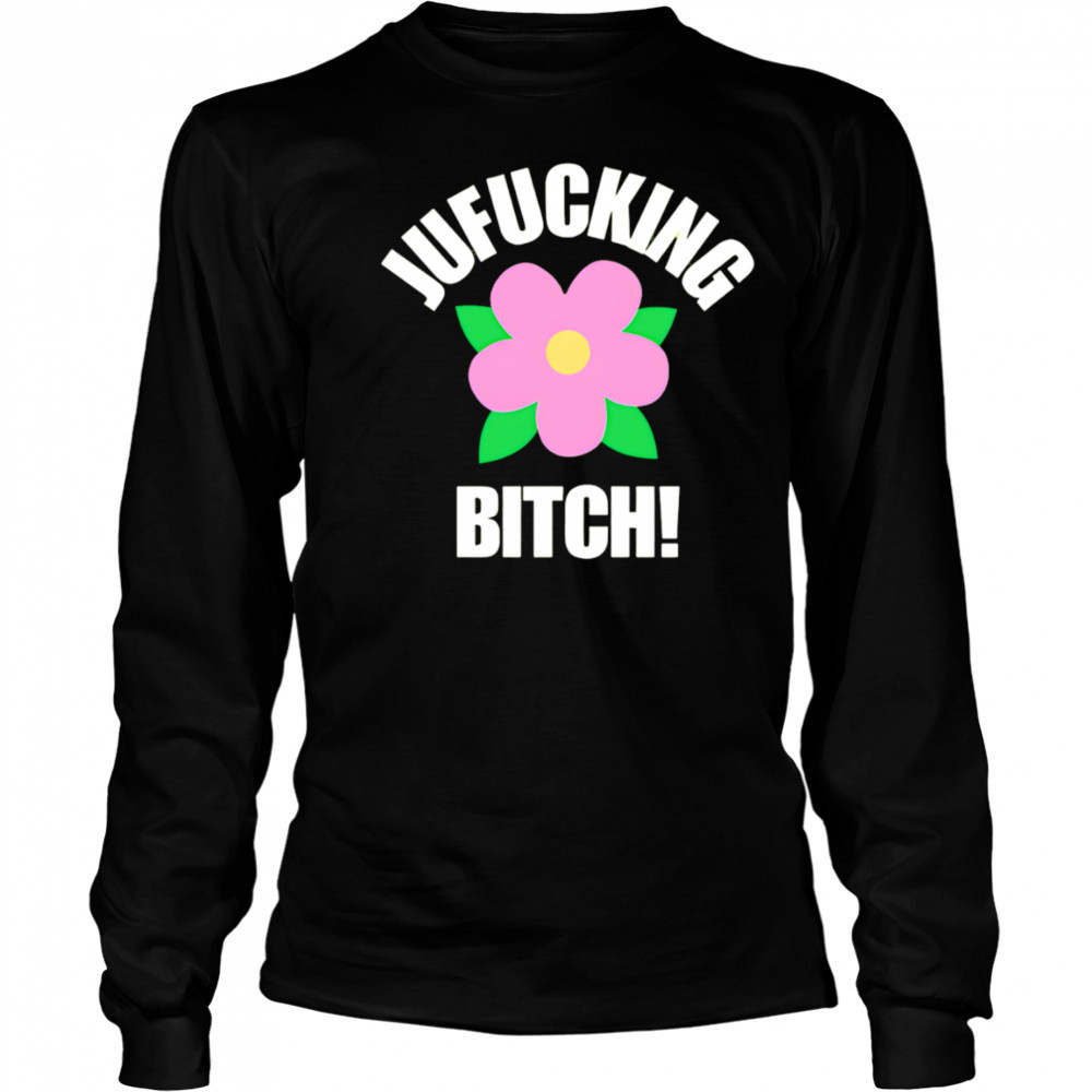 Jufucking Bitch flower shirt Long Sleeved