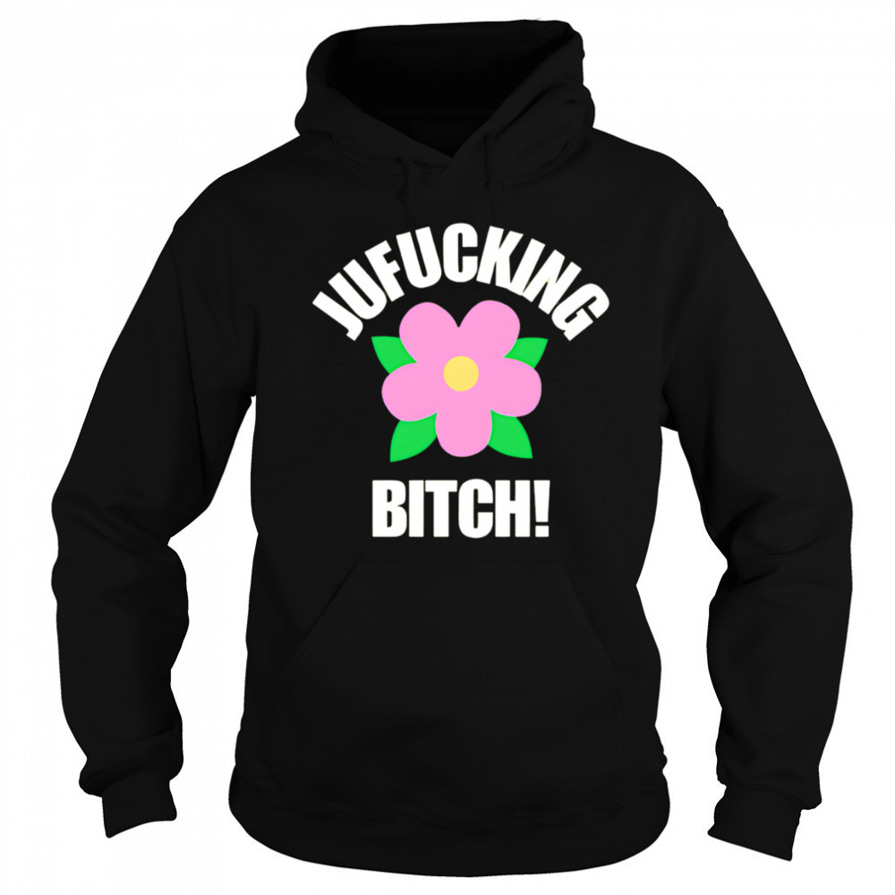Jufucking Bitch flower shirt Hoodie