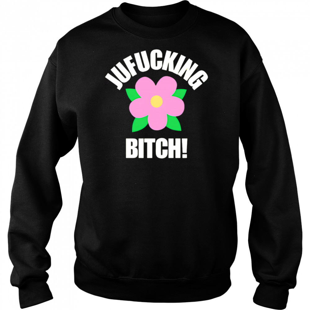 Jufucking Bitch flower shirt Sweatshirt