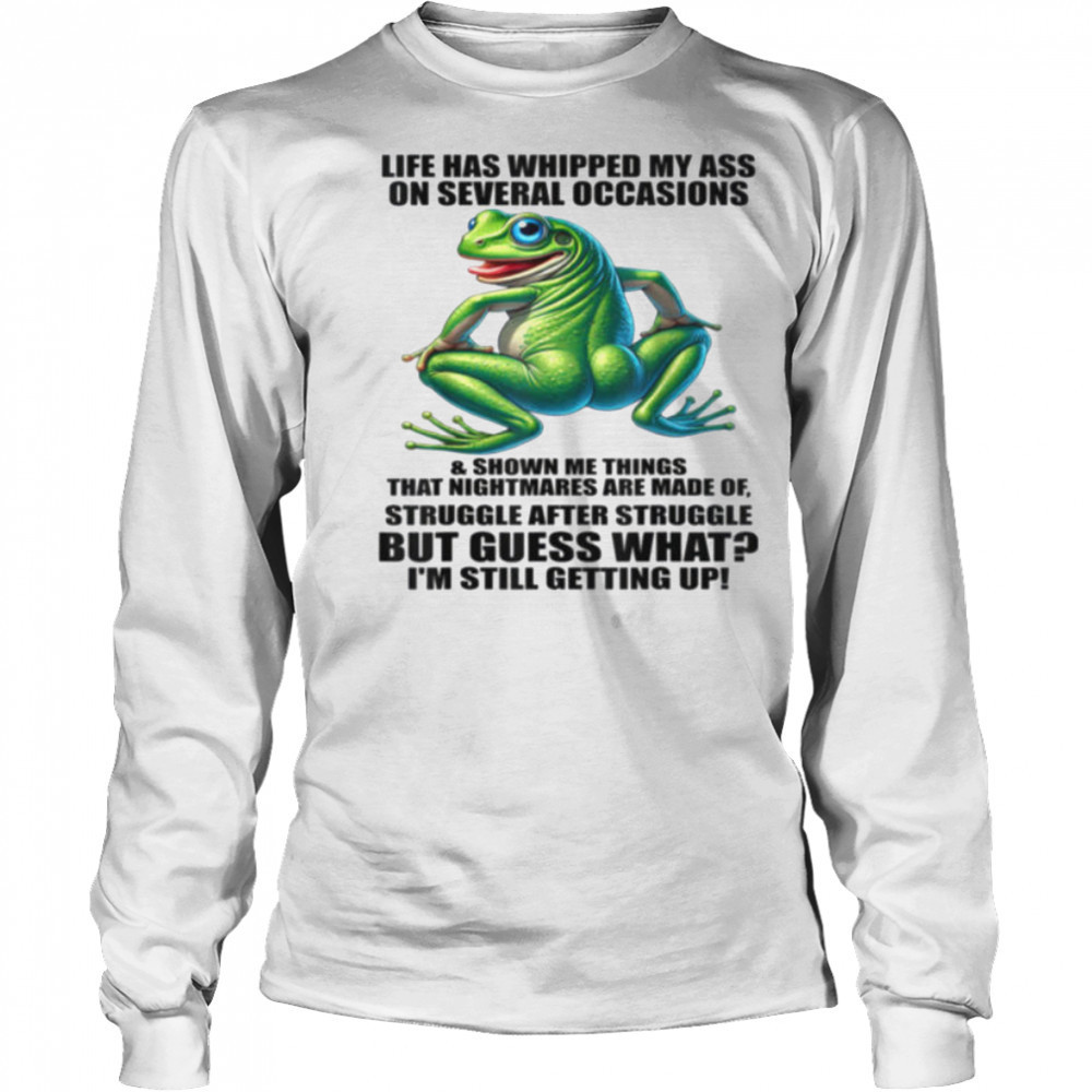 Life Has Whipped My Ass On Serval Occasions And Shown Me T Shirt Long Sleeved