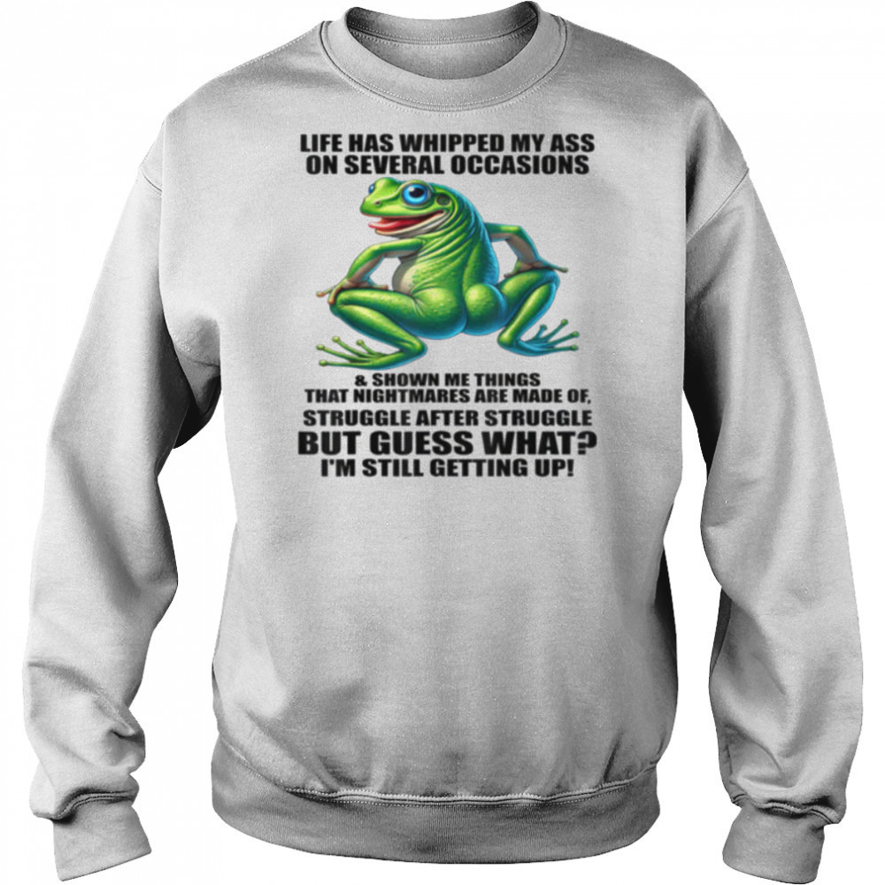 Life Has Whipped My Ass On Serval Occasions And Shown Me T Shirt Sweatshirt