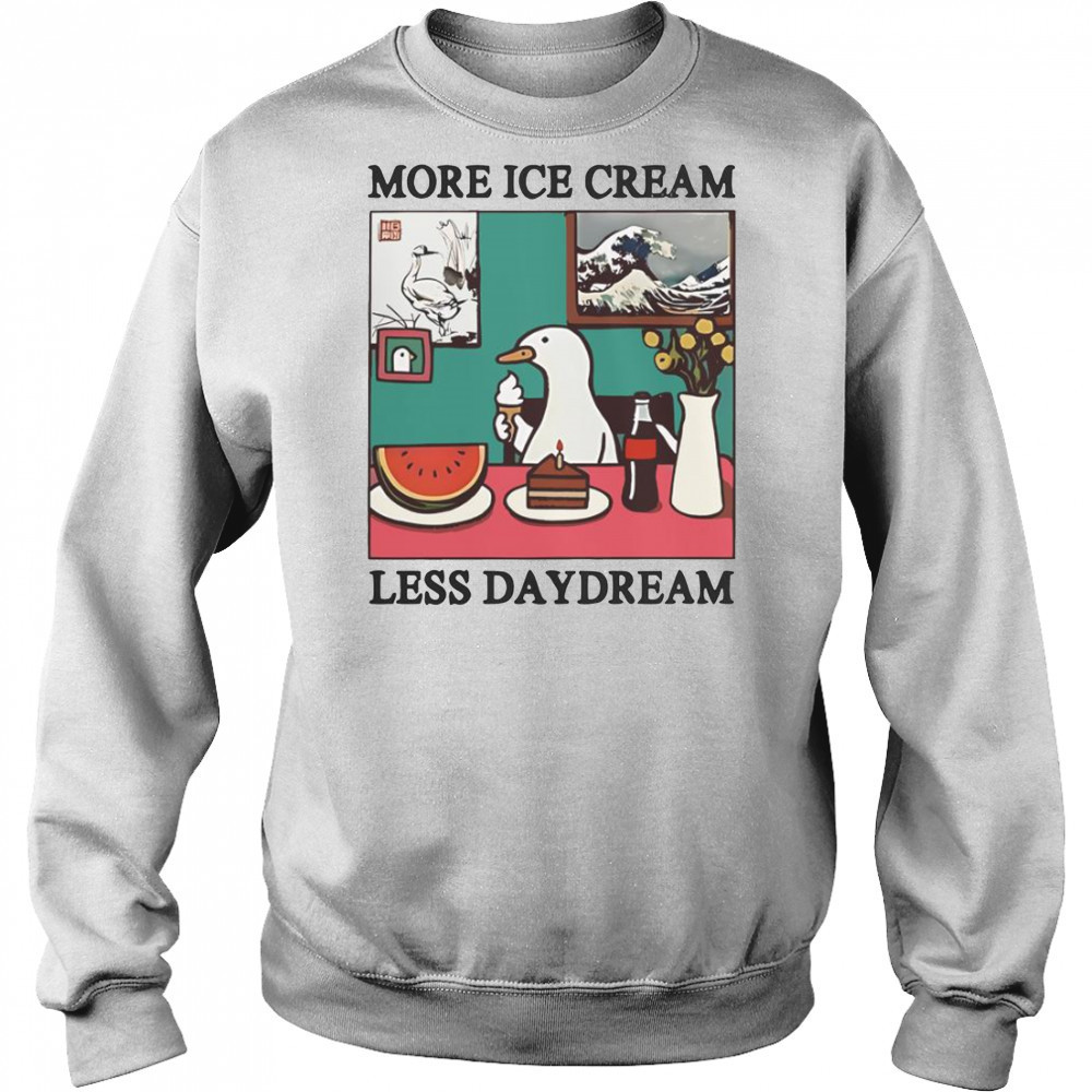 More Ice Cream Less Daydream Goose T-Shirt Sweatshirt