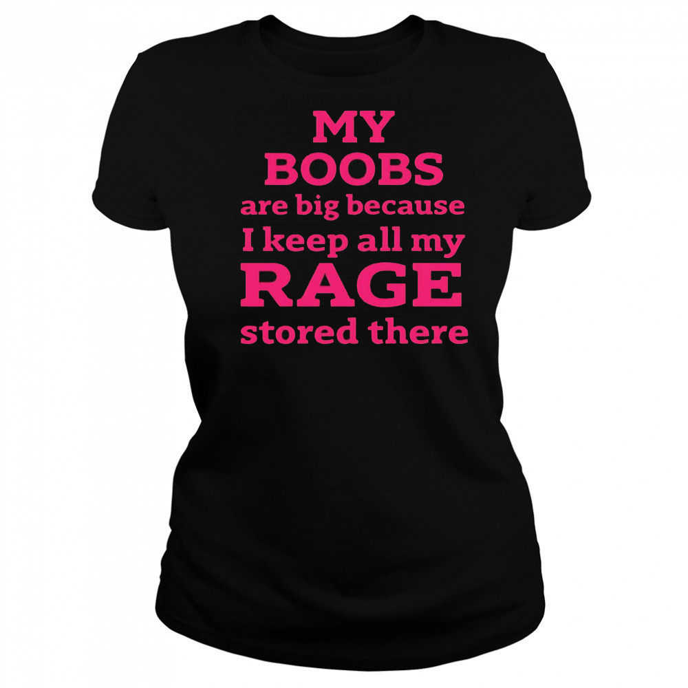 My Boobs Are Big Because I Keep All My Rage Stored There T-Shirt Women's T-shirt