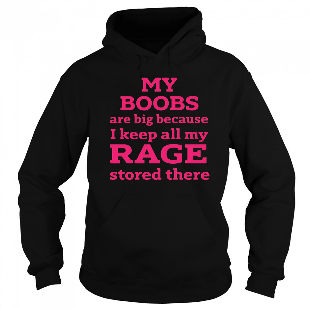 My Boobs Are Big Because I Keep All My Rage Stored There T-Shirt Hoodie