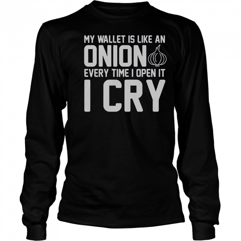 My Wallet Is Like An Onion Every Time I Open It I Cry T-Shirt Long Sleeved