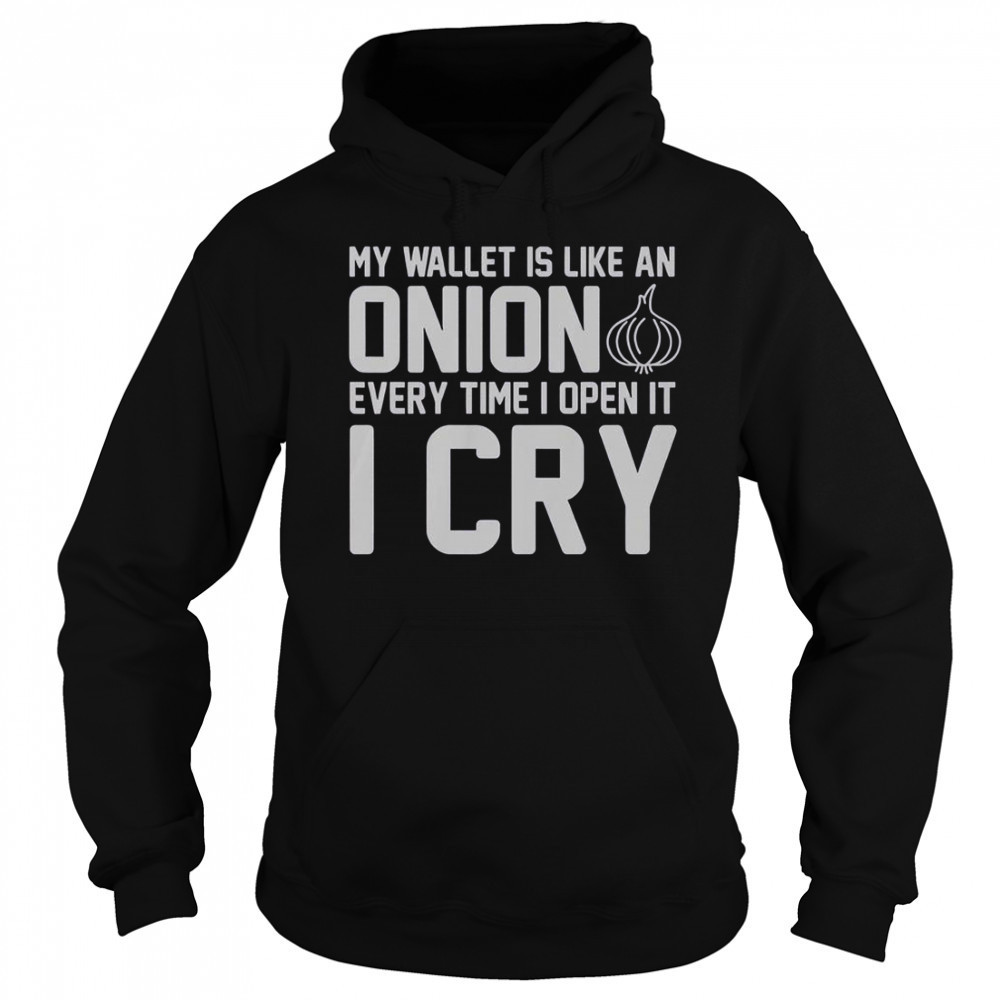 My Wallet Is Like An Onion Every Time I Open It I Cry T-Shirt Hoodie