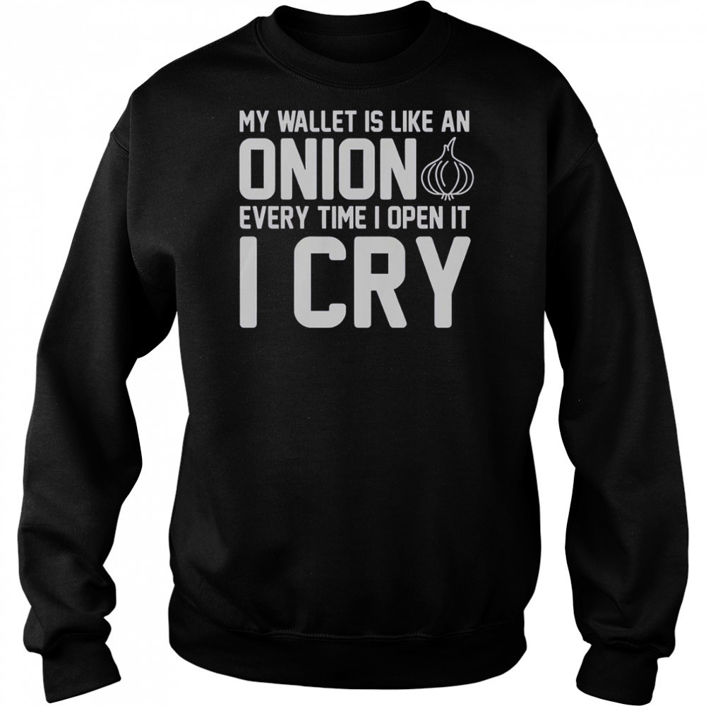 My Wallet Is Like An Onion Every Time I Open It I Cry T-Shirt Sweatshirt