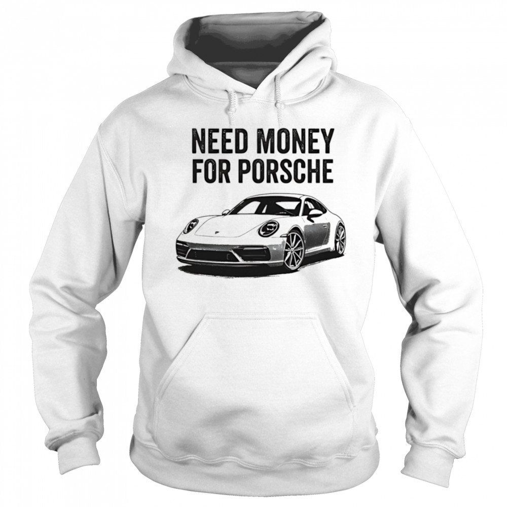 Need Money For Porsche car shirt Hoodie