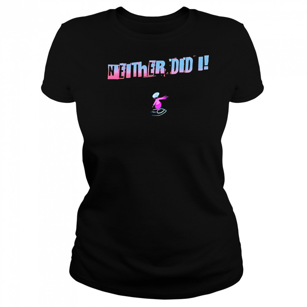 Neither Did I T shirt Women's T-shirt