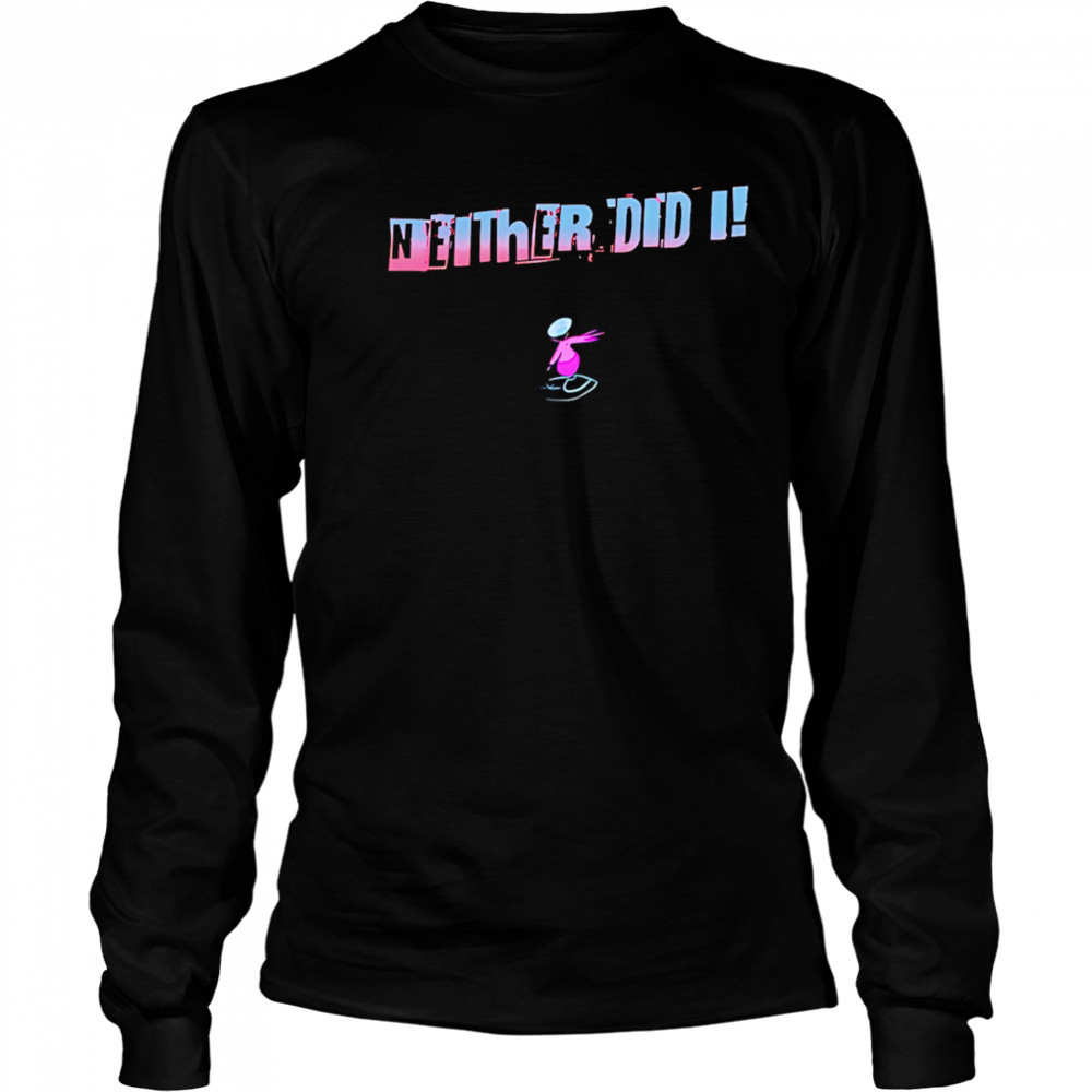 Neither Did I T shirt Long Sleeved