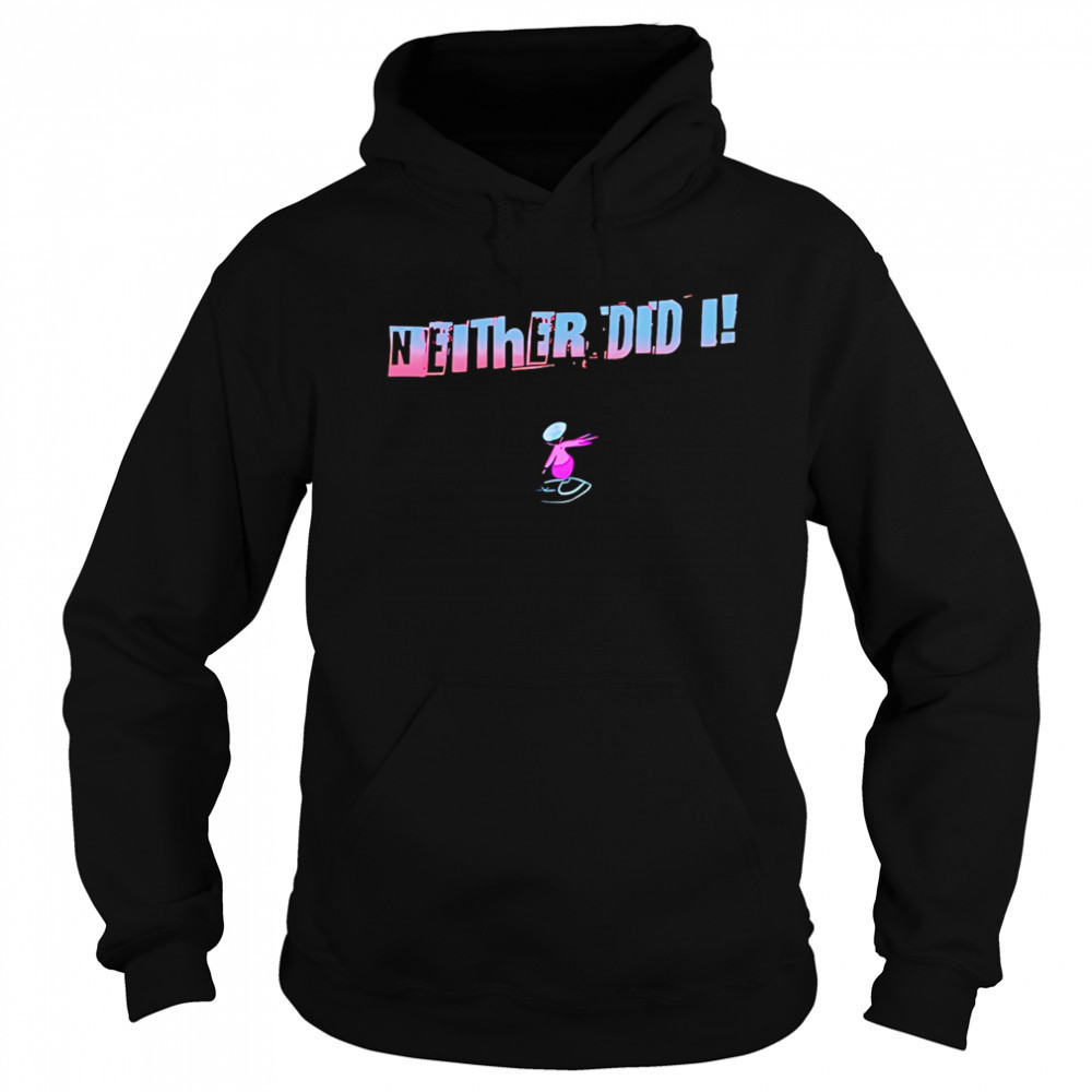 Neither Did I T shirt Hoodie