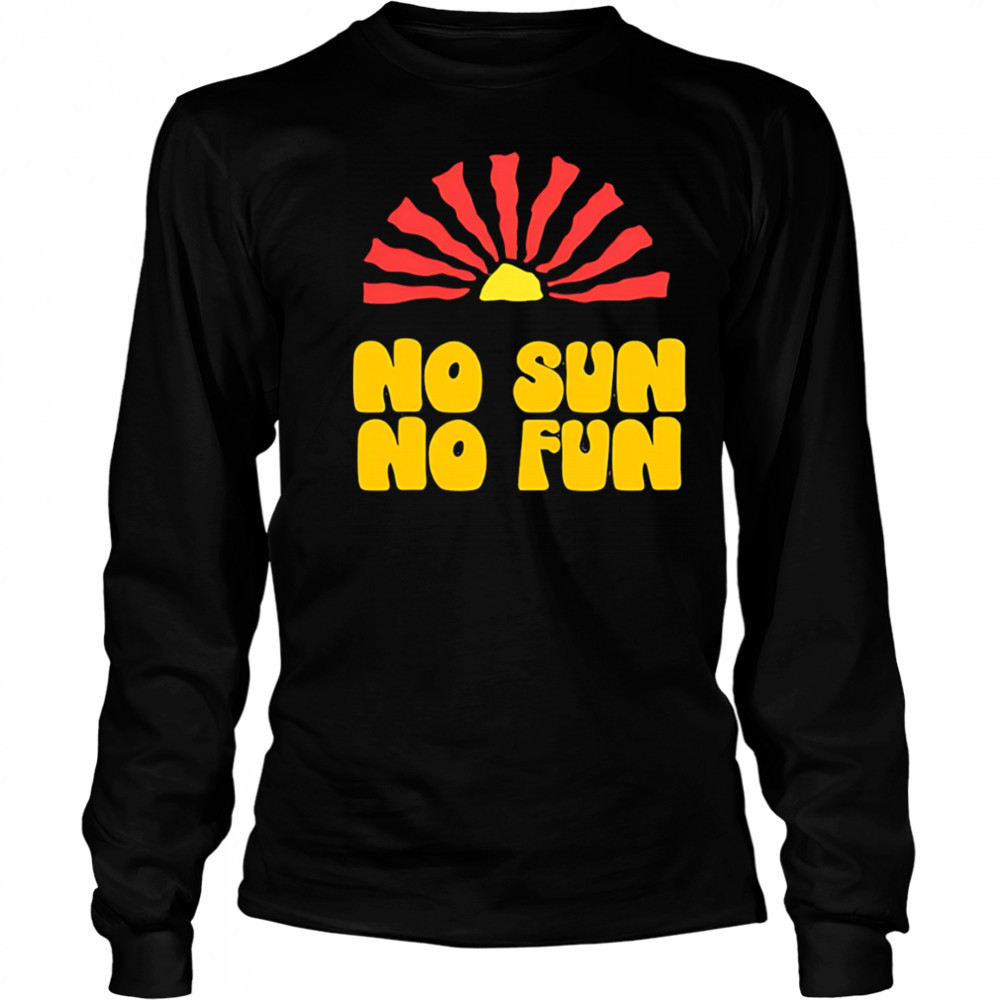 No Sun No Fun Quote shirt Long Sleeved