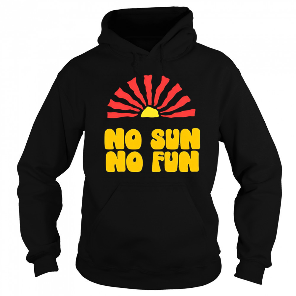 No Sun No Fun Quote shirt Hoodie