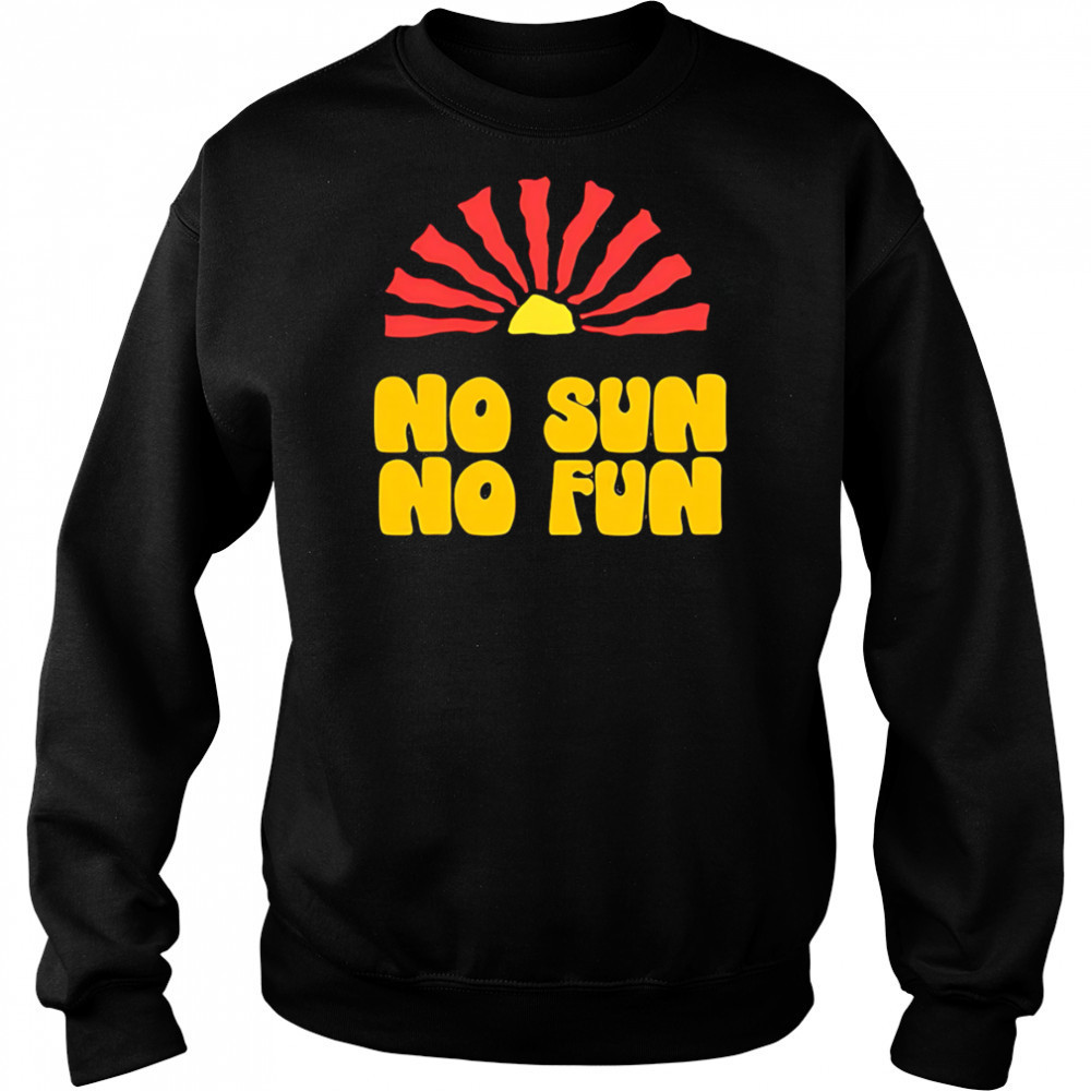 No Sun No Fun Quote shirt Sweatshirt