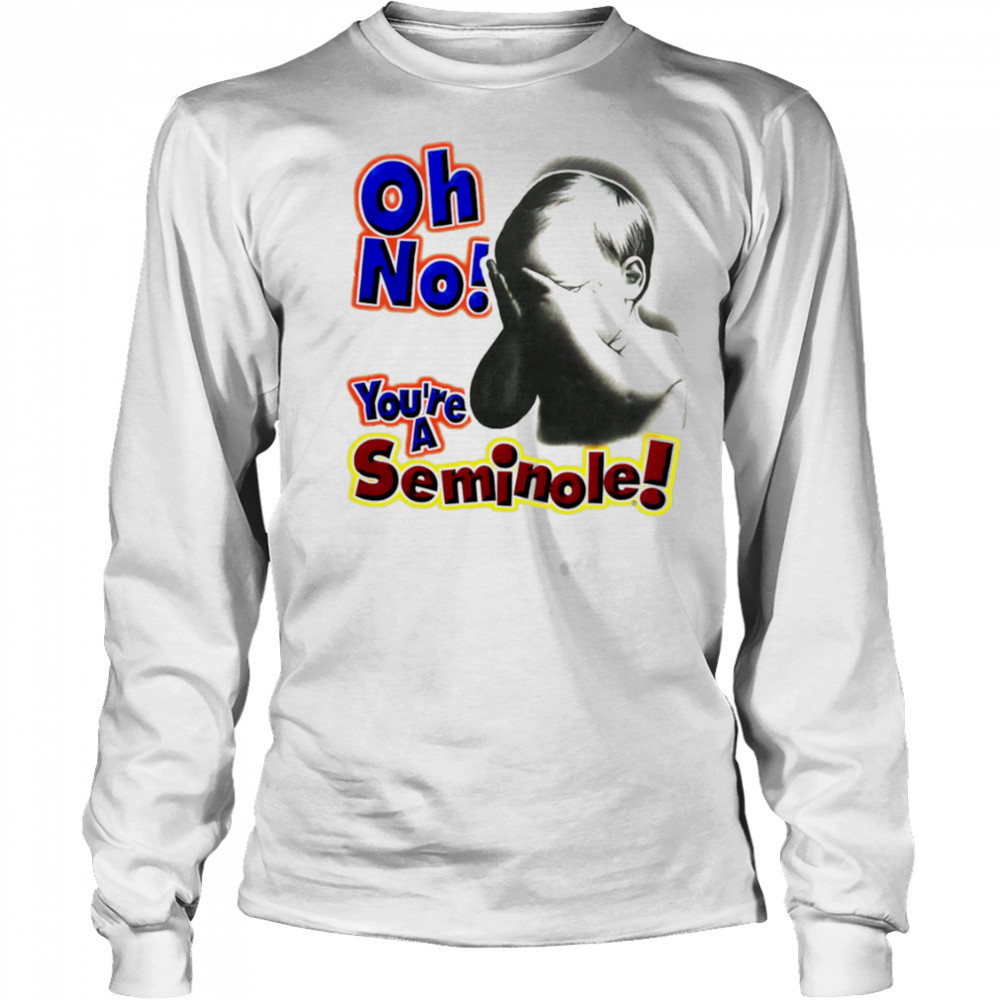Oh No You’re A Seminole shirt Long Sleeved