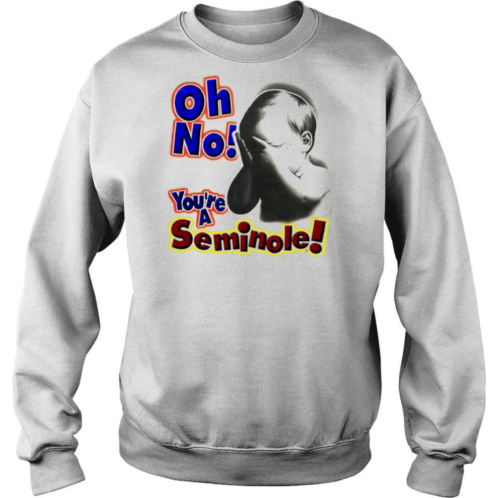Oh No You’re A Seminole shirt Sweatshirt