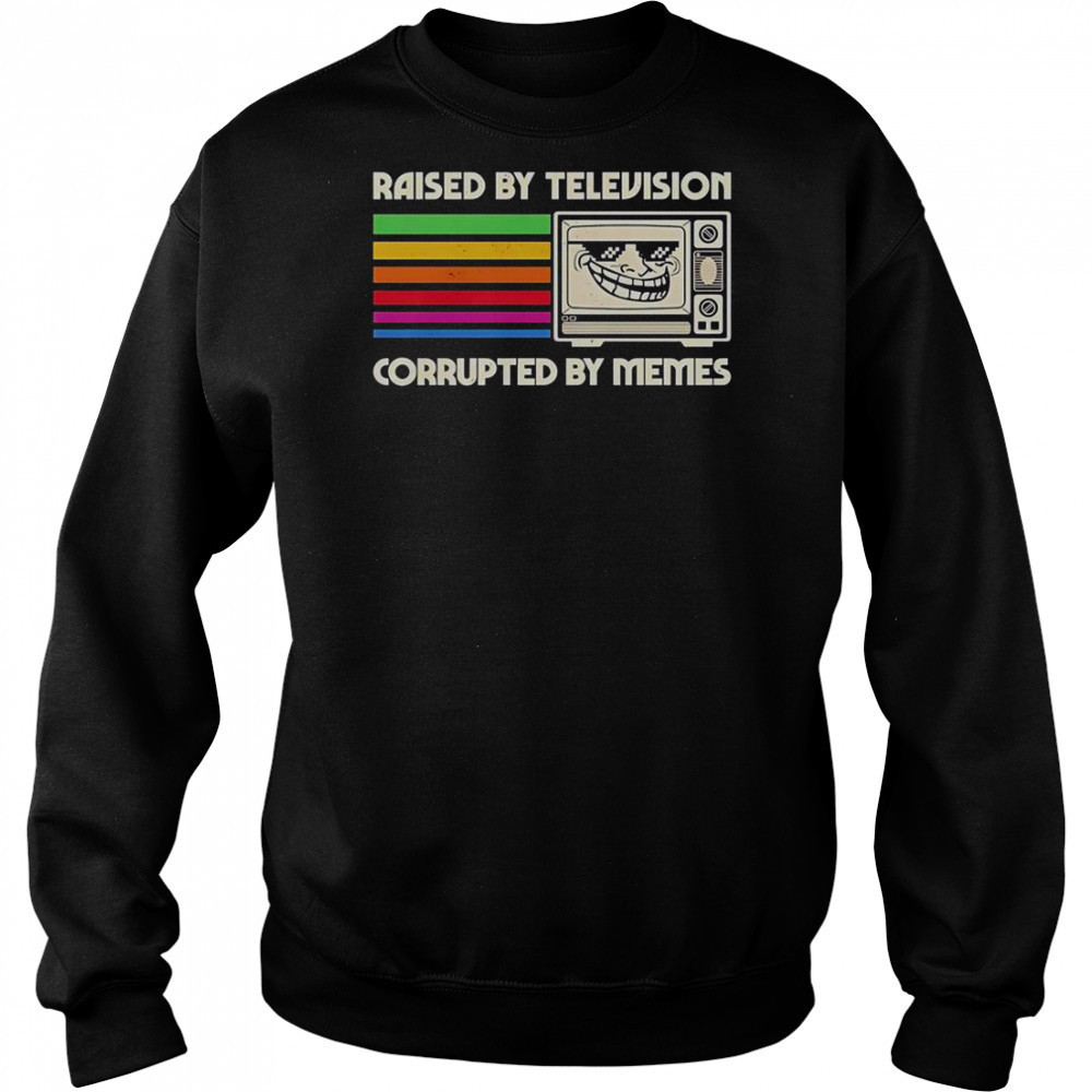 Raised By Television Corrupted By Memes T-Shirt Sweatshirt