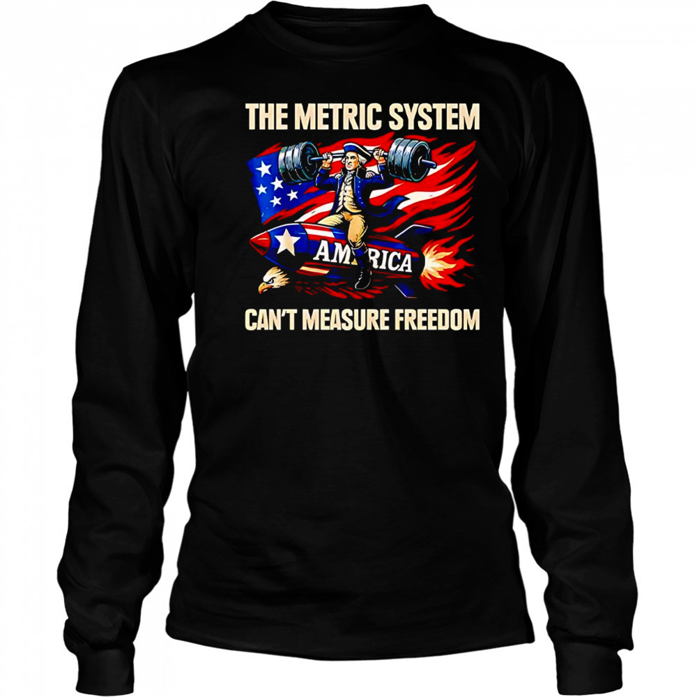 The metric system can’t measure freedom shirt Long Sleeved