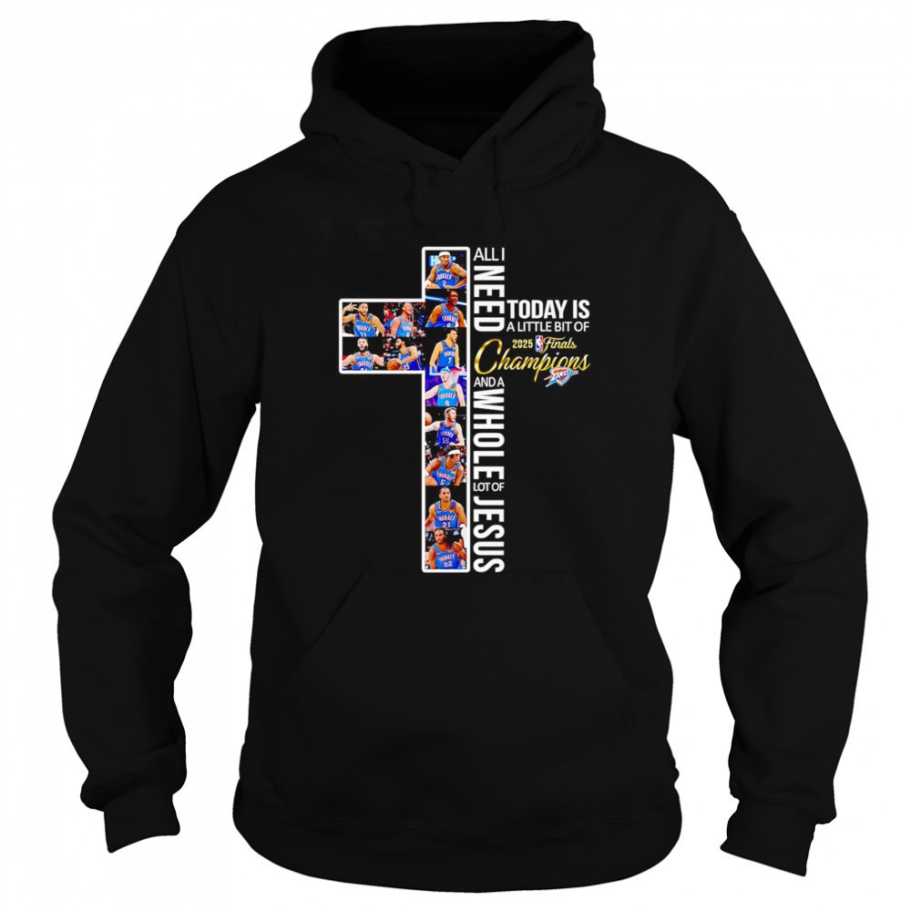 All I need today is a little bit of 2025 Finals Champions and a whole lot of Jesus OKC Thunder shirt Hoodie