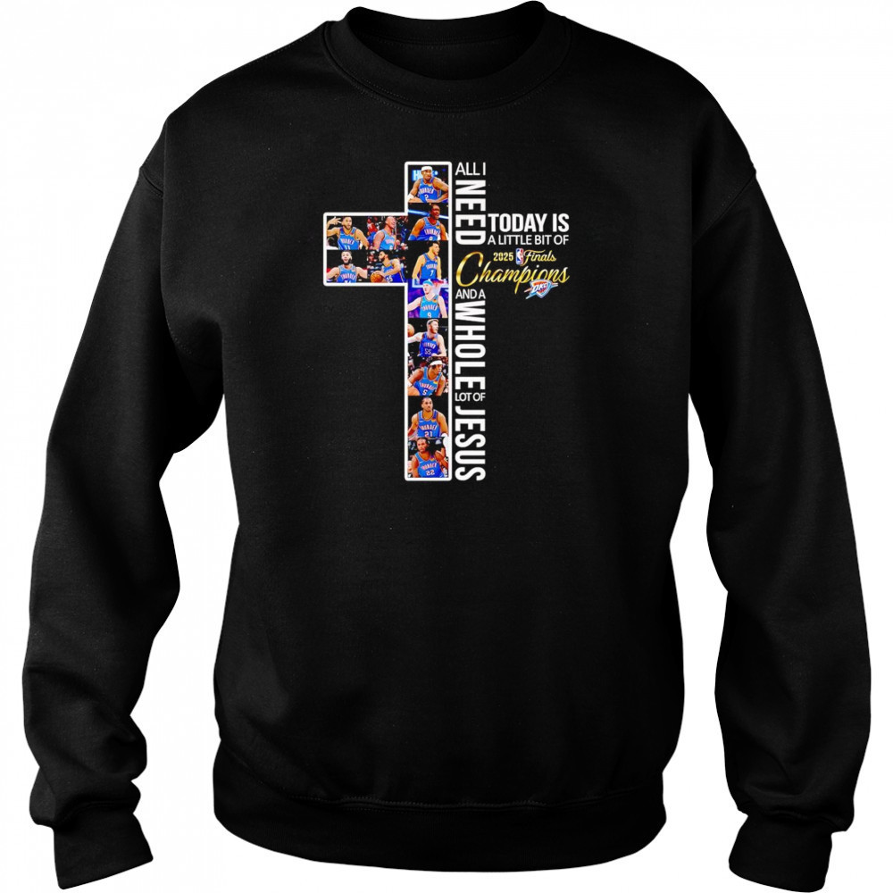 All I need today is a little bit of 2025 Finals Champions and a whole lot of Jesus OKC Thunder shirt Sweatshirt
