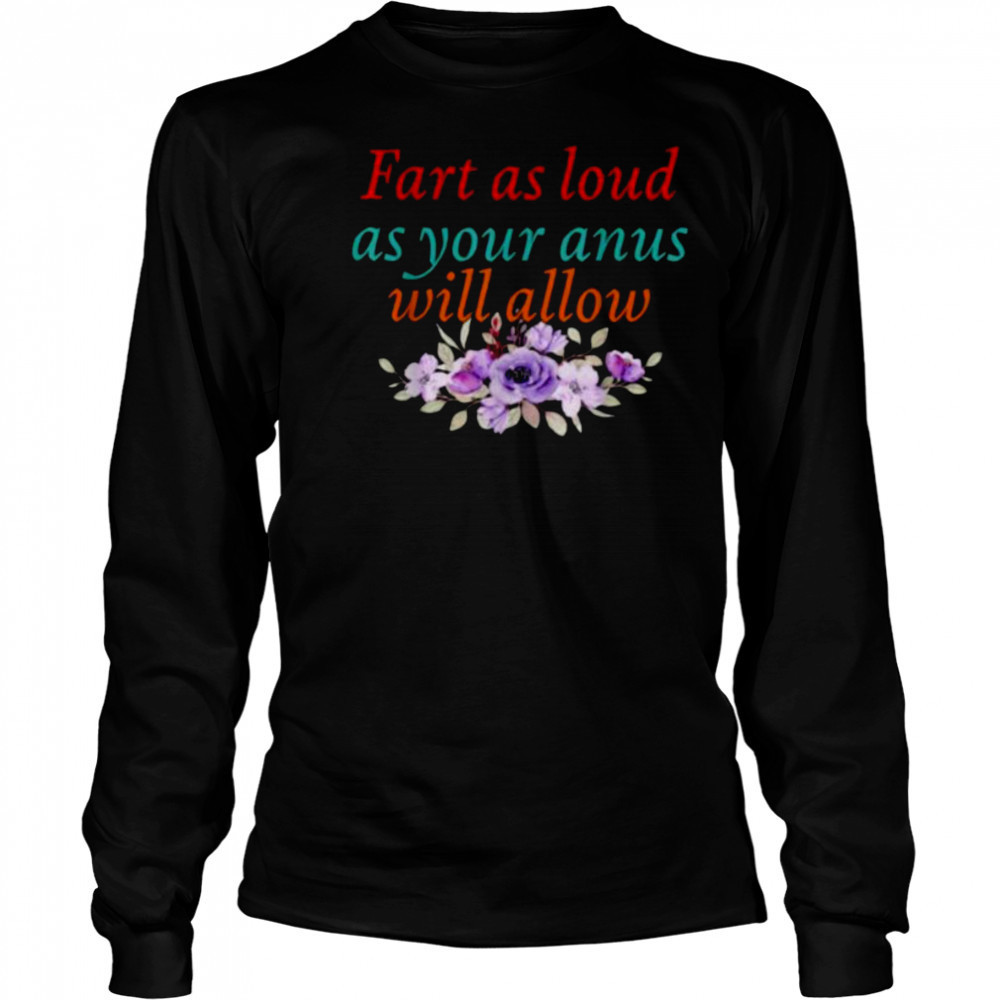 Fart As Loud As Your Anus Will Allow T Shirt Long Sleeved