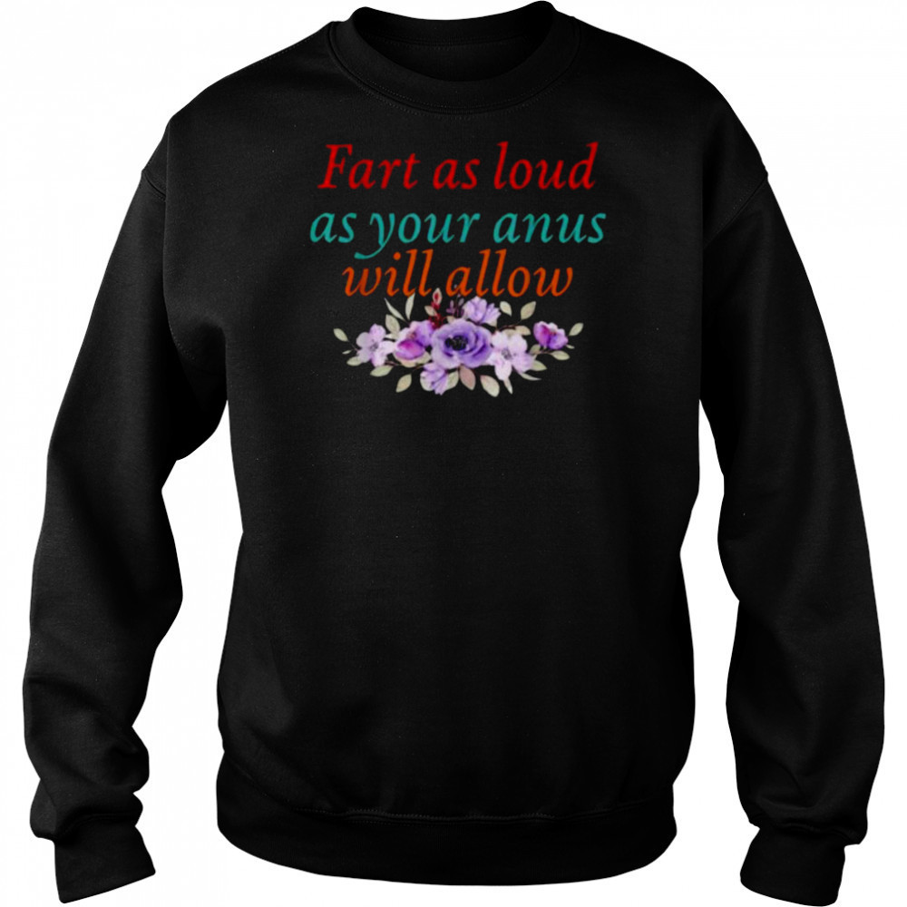 Fart As Loud As Your Anus Will Allow T Shirt Sweatshirt