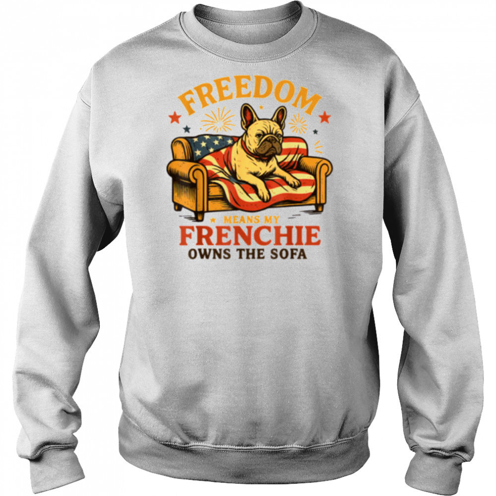 Freedom Means My Frenchie Owns The Sofa T Shirt Sweatshirt