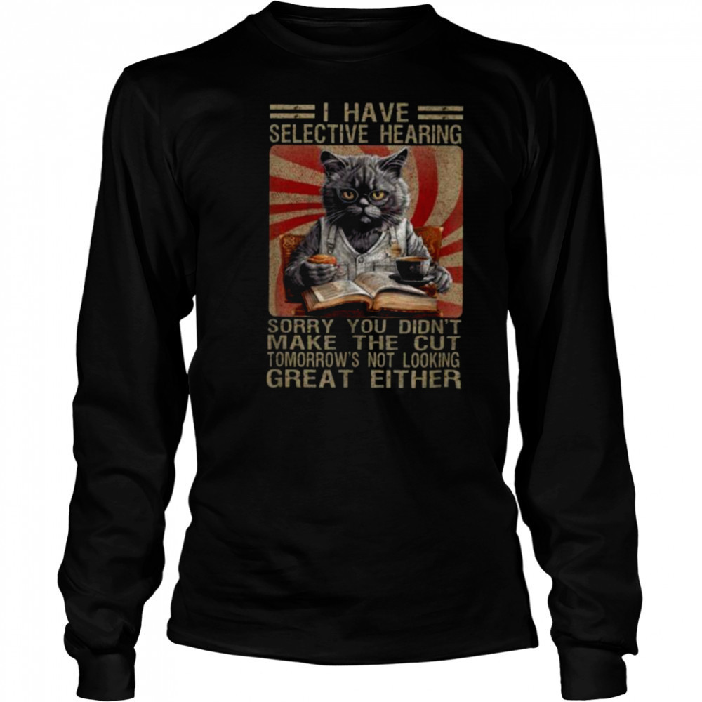 Funny I Have Selective Hearing You Werent Selected Cat Humor T Shirt Long Sleeved