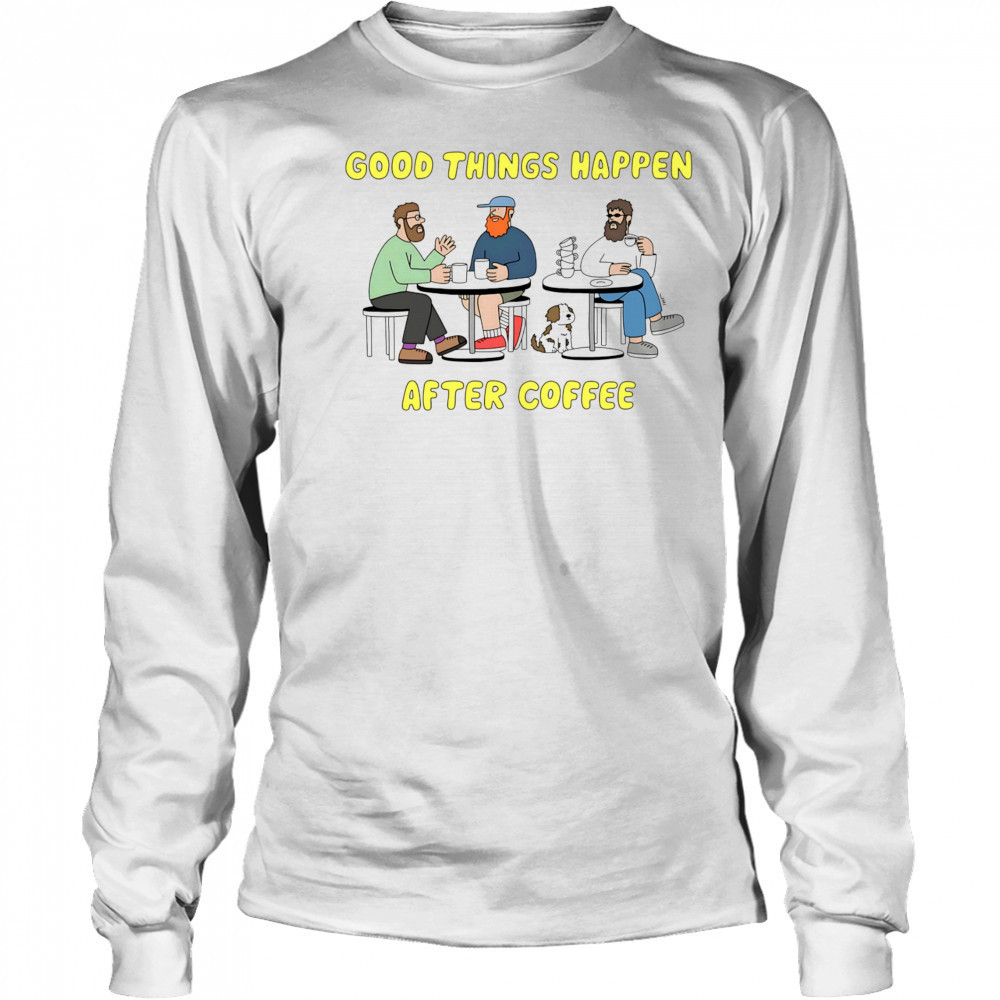 Good things happen after coffee shirt Long Sleeved