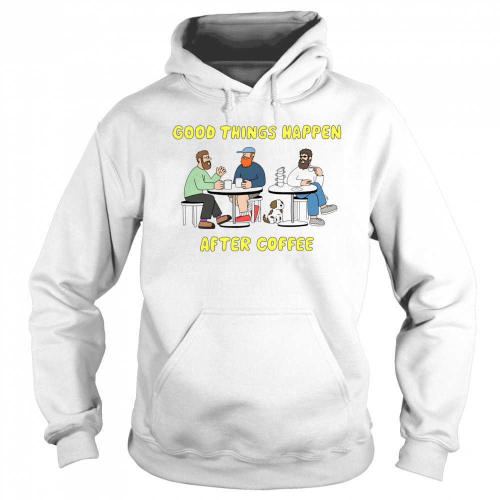Good things happen after coffee shirt Hoodie