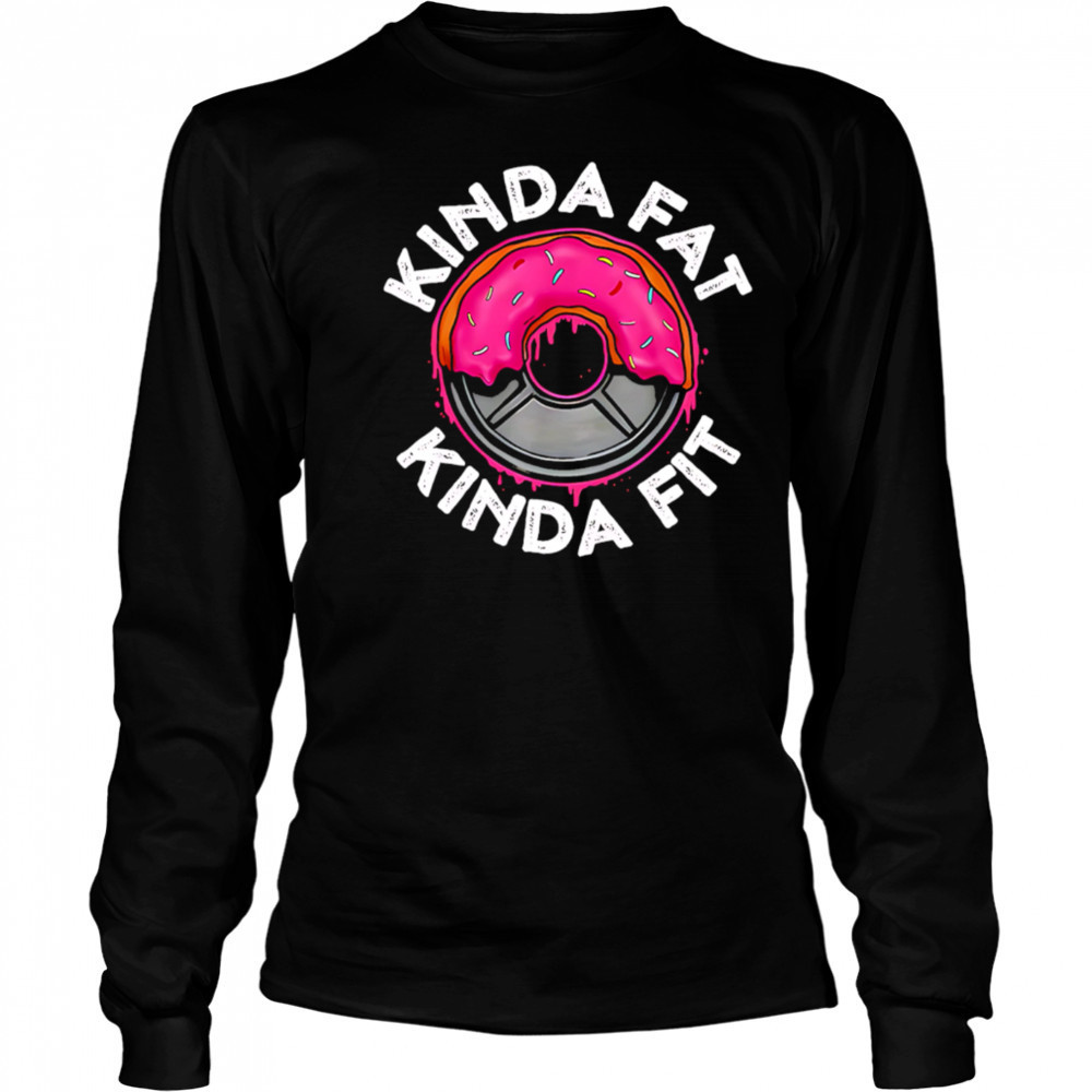 Gym workout kinda fat kinda fit funny shirt Long Sleeved