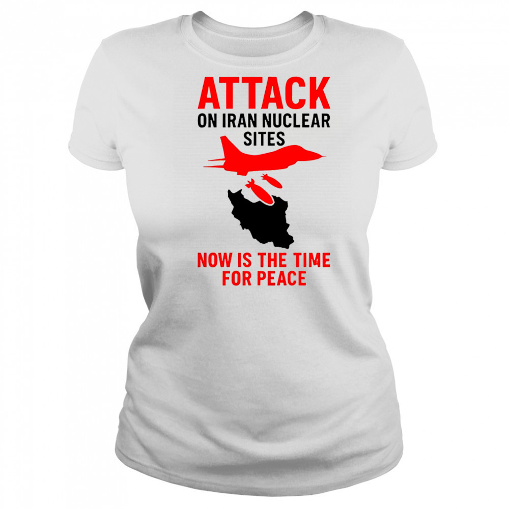 Hot Attack On Iran Nuclear Sites Now Is The Time For Peace T-Shirt Women's T-shirt