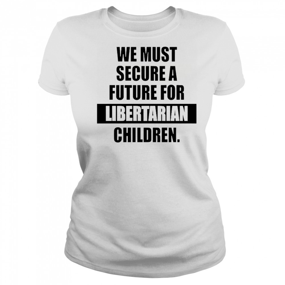 Hot We Must Secure A Future For Libertarian Children T-Shirt Women's T-shirt
