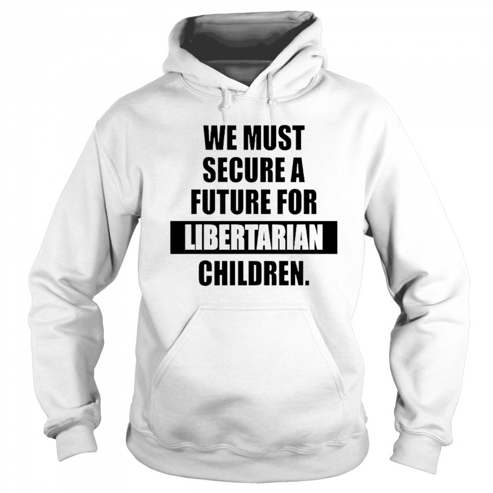 Hot We Must Secure A Future For Libertarian Children T-Shirt Hoodie