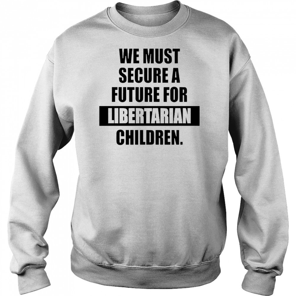 Hot We Must Secure A Future For Libertarian Children T-Shirt Sweatshirt