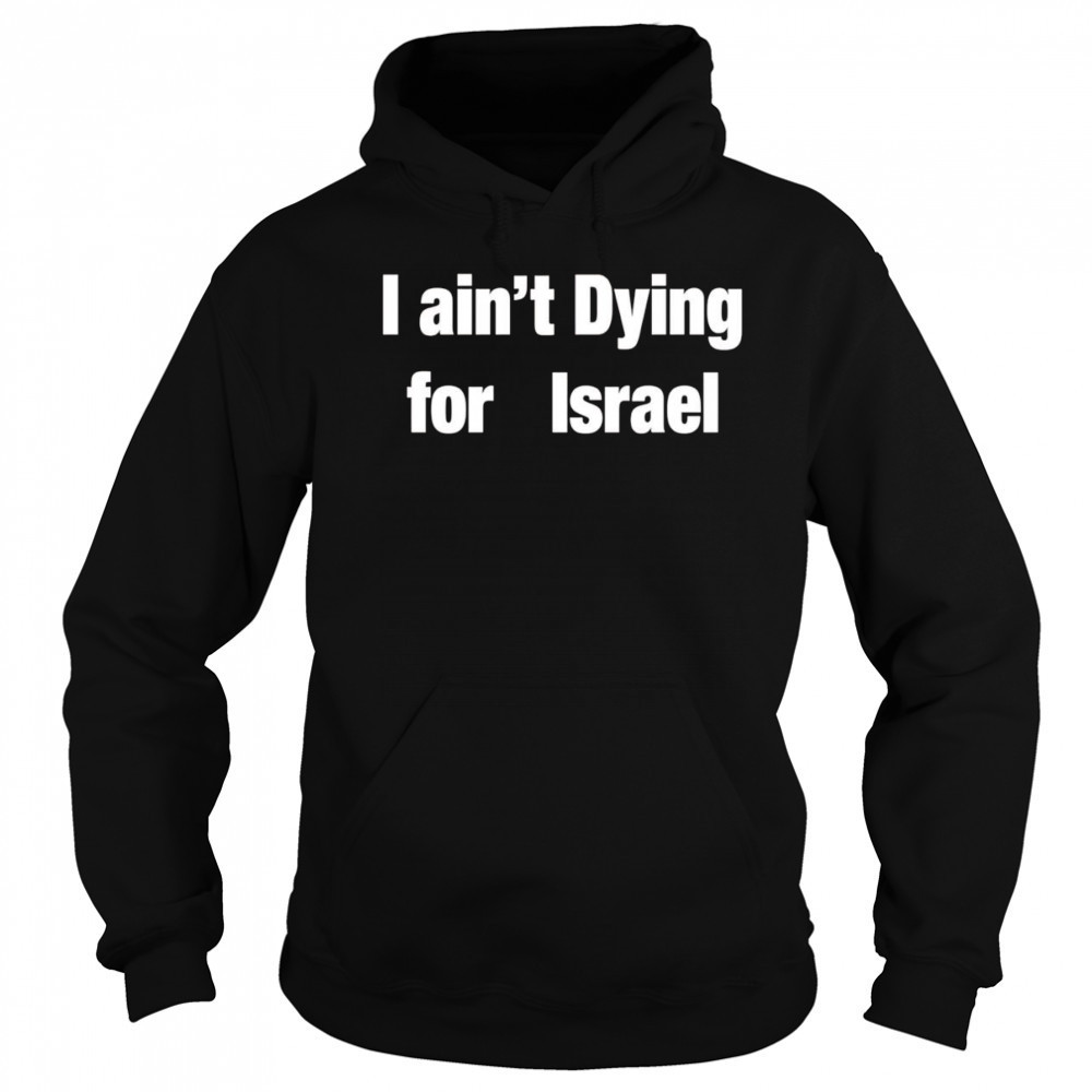 I Ain’t Dying For Israel shirt Hoodie