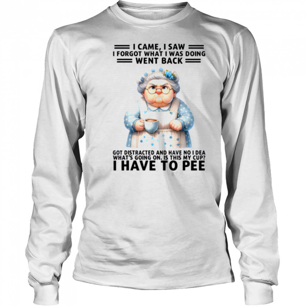 I Came I Saw I’m Forgot What I Was Doing Went Back Got T Shirt Long Sleeved